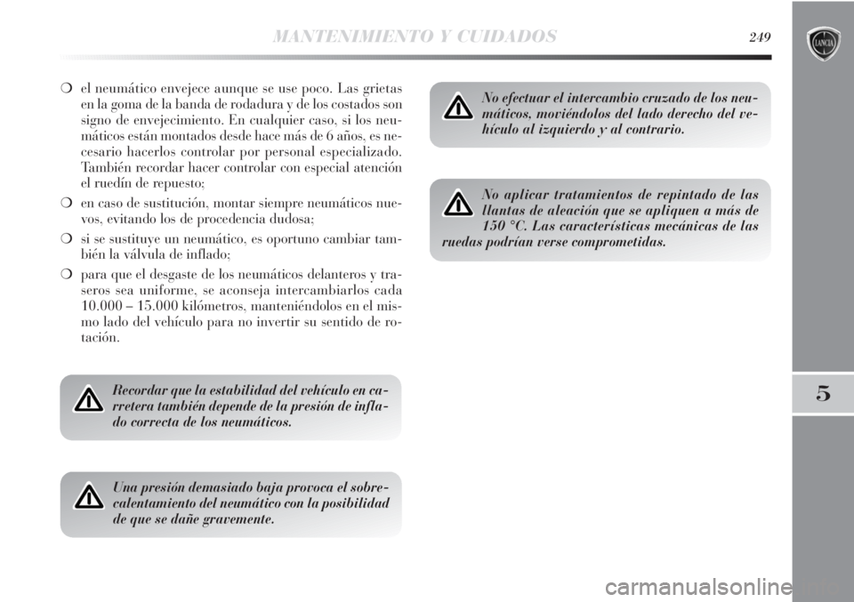 Lancia Delta 2013 Manual de Empleo y Cuidado (in Spanish) MANTENIMIENTO Y CUIDADOS249
5
❍el neumático envejece aunque se use poco. Las grietas
en la goma de la banda de rodadura y de los costados son
signo de envejecimiento. En cualquier caso, si los neu- Lancia Delta 2013 Manual de Empleo y Cuidado (in Spanish) MANTENIMIENTO Y CUIDADOS249
5
❍el neumático envejece aunque se use poco. Las grietas
en la goma de la banda de rodadura y de los costados son
signo de envejecimiento. En cualquier caso, si los neu-