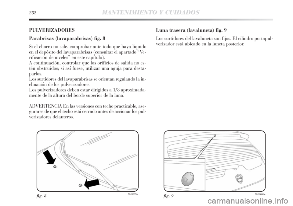 Lancia Delta 2013 Manual de Empleo y Cuidado (in Spanish) 252MANTENIMIENTO Y CUIDADOS
PULVERIZADORES
Parabrisas (lavaparabrisas) fig. 8
Si el chorro no sale, comprobar ante todo que haya líquido
en el depósito del lavaparabrisas (consultar el apartado “V Lancia Delta 2013 Manual de Empleo y Cuidado (in Spanish) 252MANTENIMIENTO Y CUIDADOS
PULVERIZADORES
Parabrisas (lavaparabrisas) fig. 8
Si el chorro no sale, comprobar ante todo que haya líquido
en el depósito del lavaparabrisas (consultar el apartado “V