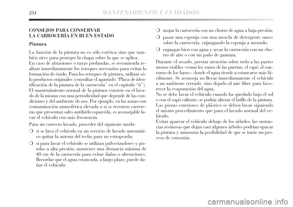 Lancia Delta 2013 Manual de Empleo y Cuidado (in Spanish) 254MANTENIMIENTO Y CUIDADOS
❍mojar la carrocería con un chorro de agua a baja presión;
❍pasar una esponja con una mezcla de detergente suave
sobre la carrocería, enjuagando la esponja a menudo; Lancia Delta 2013 Manual de Empleo y Cuidado (in Spanish) 254MANTENIMIENTO Y CUIDADOS
❍mojar la carrocería con un chorro de agua a baja presión;
❍pasar una esponja con una mezcla de detergente suave
sobre la carrocería, enjuagando la esponja a menudo;