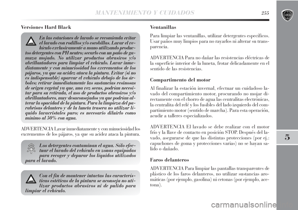 Lancia Delta 2013 Manual de Empleo y Cuidado (in Spanish) MANTENIMIENTO Y CUIDADOS255
5
Versiones Hard Black
Los detergentes contaminan el agua. Sólo efec-
tuar el lavado del vehículo en zonas equipadas
para recoger y depurar los líquidos utilizados
para Lancia Delta 2013 Manual de Empleo y Cuidado (in Spanish) MANTENIMIENTO Y CUIDADOS255
5
Versiones Hard Black
Los detergentes contaminan el agua. Sólo efec-
tuar el lavado del vehículo en zonas equipadas
para recoger y depurar los líquidos utilizados
para