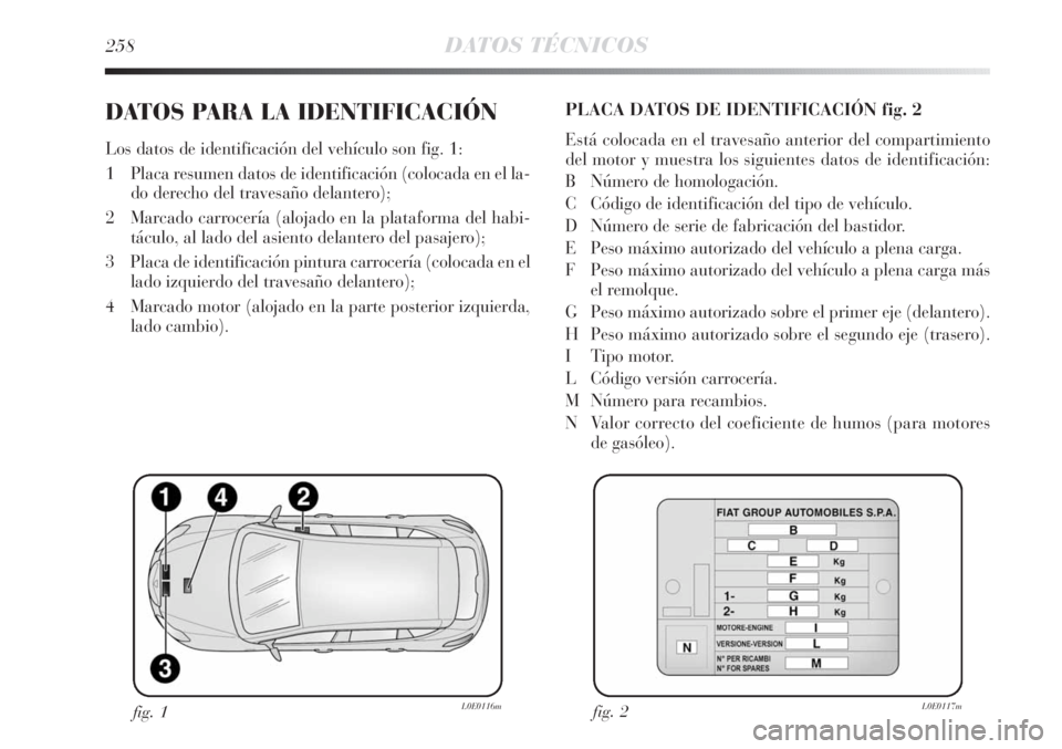 Lancia Delta 2013 Manual de Empleo y Cuidado (in Spanish) 258DATOS TÉCNICOS
DATOS PARA LA IDENTIFICACIÓN
Los datos de identificación del vehículo son fig. 1:
1 Placa resumen datos de identificación (colocada en el la-
do derecho del travesaño delanter Lancia Delta 2013 Manual de Empleo y Cuidado (in Spanish) 258DATOS TÉCNICOS
DATOS PARA LA IDENTIFICACIÓN
Los datos de identificación del vehículo son fig. 1:
1 Placa resumen datos de identificación (colocada en el la-
do derecho del travesaño delanter