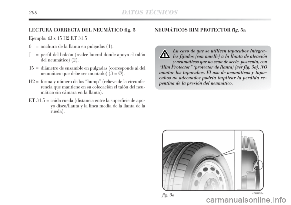 Lancia Delta 2013  Manual de Empleo y Cuidado (in Spanish) 268DATOS TÉCNICOS
LECTURA CORRECTA DEL NEUMÁTICO fig. 5
Ejemplo: 6J x 15 H2 ET 31.5
6  = anchura de la llanta en pulgadas (1).
J = perfil del balcón (realce lateral donde apoya el talón
del neumá