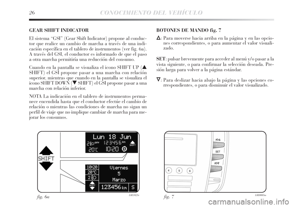 Lancia Delta 2013  Manual de Empleo y Cuidado (in Spanish) 26CONOCIMIENTO DEL VEHÍCULO
GEAR SHIFT INDICATOR
El sistema “GSI” (Gear Shift Indicator) propone al conduc-
tor que realice un cambio de marcha a través de una indi-
cación específica en el ta