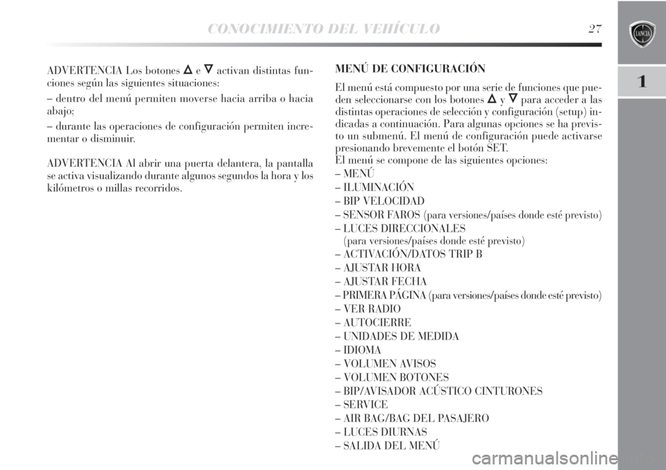 Lancia Delta 2013  Manual de Empleo y Cuidado (in Spanish) CONOCIMIENTO DEL VEHÍCULO27
1
ADVERTENCIA Los botones ÕeÔactivan distintas fun-
ciones según las siguientes situaciones:
– dentro del menú permiten moverse hacia arriba o hacia
abajo;
– duran
