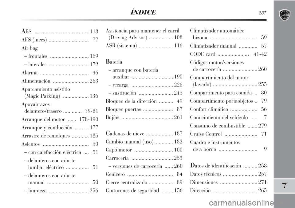 Lancia Delta 2013 Manual de Empleo y Cuidado (in Spanish) ÍNDICE287
7
Asistencia para mantener el carril
(Driving Advisor)................. 108
ASR (sistema) ........................ 116
Batería
– arranque con batería
auxiliar ......................... Lancia Delta 2013 Manual de Empleo y Cuidado (in Spanish) ÍNDICE287
7
Asistencia para mantener el carril
(Driving Advisor)................. 108
ASR (sistema) ........................ 116
Batería
– arranque con batería
auxiliar .........................