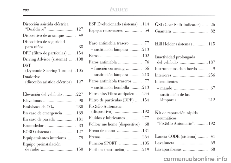 Lancia Delta 2013 Manual de Empleo y Cuidado (in Spanish) 288ÍNDICE
ESP Evolucionado (sistema) .. 114
Espejos retrovisores ............... 54
Faro antiniebla trasero .......... 77
– sustitución lámpara ...........213
Faros ............................ Lancia Delta 2013 Manual de Empleo y Cuidado (in Spanish) 288ÍNDICE
ESP Evolucionado (sistema) .. 114
Espejos retrovisores ............... 54
Faro antiniebla trasero .......... 77
– sustitución lámpara ...........213
Faros ............................