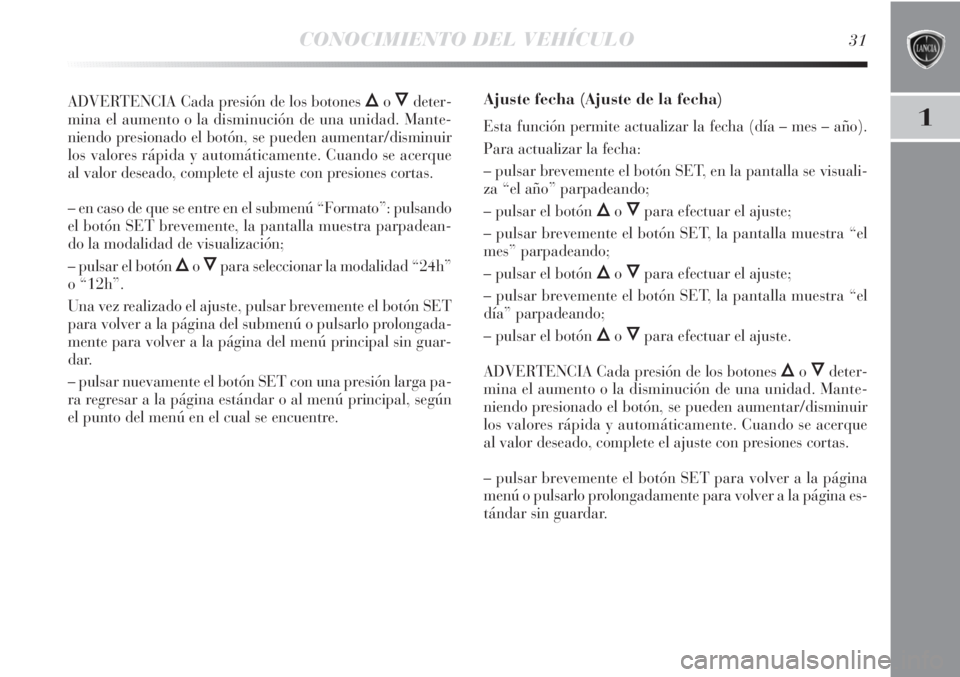Lancia Delta 2013 Manual de Empleo y Cuidado (in Spanish) CONOCIMIENTO DEL VEHÍCULO31
1
ADVERTENCIA Cada presión de los botones ÕoÔdeter-
mina el aumento o la disminución de una unidad. Mante-
niendo presionado el botón, se pueden aumentar/disminuir
lo Lancia Delta 2013 Manual de Empleo y Cuidado (in Spanish) CONOCIMIENTO DEL VEHÍCULO31
1
ADVERTENCIA Cada presión de los botones ÕoÔdeter-
mina el aumento o la disminución de una unidad. Mante-
niendo presionado el botón, se pueden aumentar/disminuir
lo
