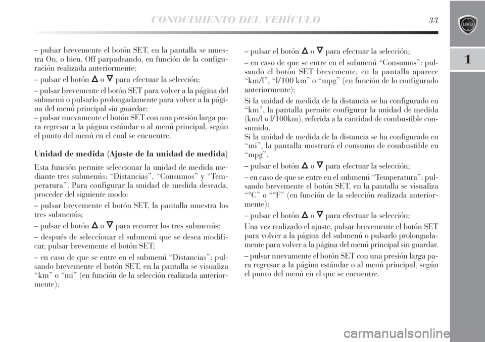 Lancia Delta 2013 Manual de Empleo y Cuidado (in Spanish) CONOCIMIENTO DEL VEHÍCULO33
1
– pulsar brevemente el botón SET, en la pantalla se mues-
tra On, o bien, Off parpadeando, en función de la configu-
ración realizada anteriormente;
– pulsar el b Lancia Delta 2013 Manual de Empleo y Cuidado (in Spanish) CONOCIMIENTO DEL VEHÍCULO33
1
– pulsar brevemente el botón SET, en la pantalla se mues-
tra On, o bien, Off parpadeando, en función de la configu-
ración realizada anteriormente;
– pulsar el b