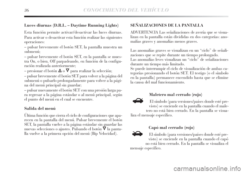 Lancia Delta 2012  Manual de Empleo y Cuidado (in Spanish) 36CONOCIMIENTO DEL VEHÍCULO
Luces diurnas (D.R.L. – Daytime Running Lights)
Esta función permite activar/desactivar las luces diurnas.
Para activar o desactivar esta función realizar las siguient