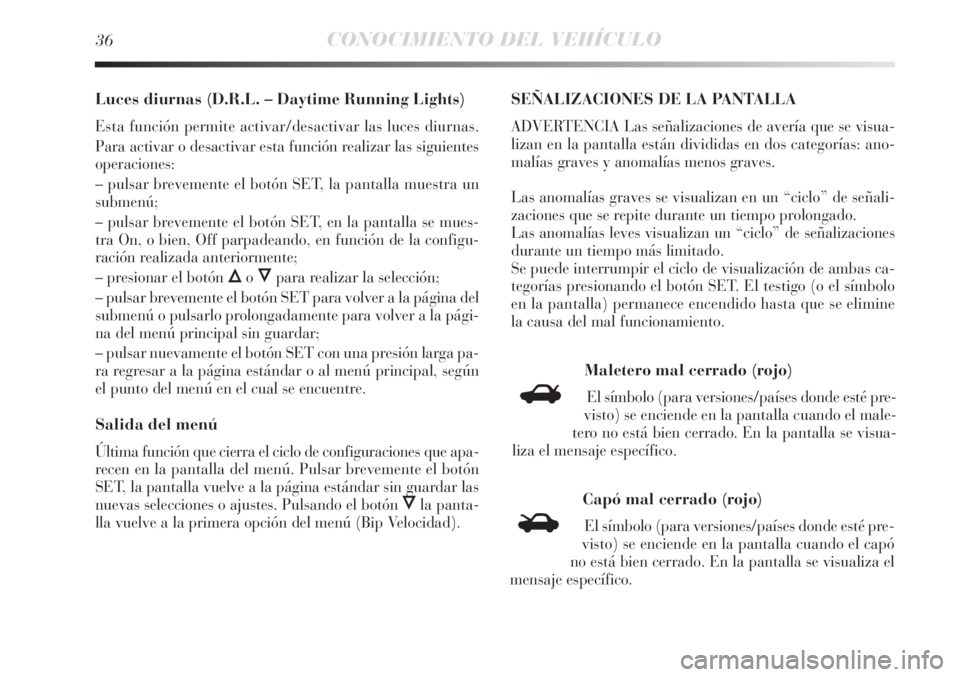 Lancia Delta 2013 Manual de Empleo y Cuidado (in Spanish) 36CONOCIMIENTO DEL VEHÍCULO
Luces diurnas (D.R.L. – Daytime Running Lights)
Esta función permite activar/desactivar las luces diurnas.
Para activar o desactivar esta función realizar las siguient Lancia Delta 2013 Manual de Empleo y Cuidado (in Spanish) 36CONOCIMIENTO DEL VEHÍCULO
Luces diurnas (D.R.L. – Daytime Running Lights)
Esta función permite activar/desactivar las luces diurnas.
Para activar o desactivar esta función realizar las siguient