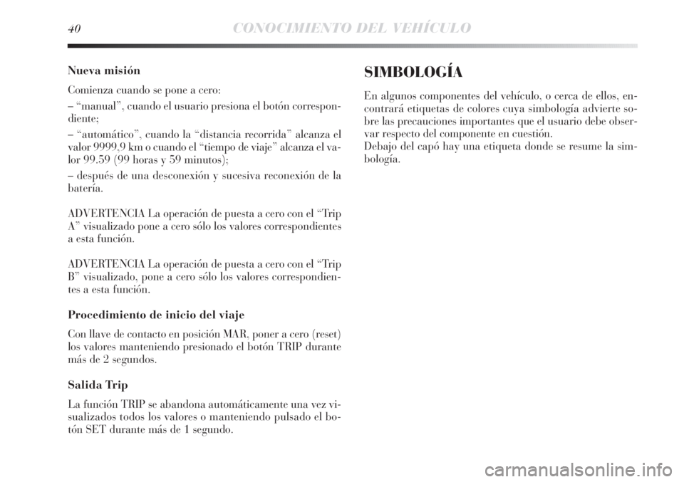 Lancia Delta 2013 Manual de Empleo y Cuidado (in Spanish) 40CONOCIMIENTO DEL VEHÍCULO
Nueva misión
Comienza cuando se pone a cero:
– “manual”, cuando el usuario presiona el botón correspon-
diente;
– “automático”, cuando la “distancia recor Lancia Delta 2013 Manual de Empleo y Cuidado (in Spanish) 40CONOCIMIENTO DEL VEHÍCULO
Nueva misión
Comienza cuando se pone a cero:
– “manual”, cuando el usuario presiona el botón correspon-
diente;
– “automático”, cuando la “distancia recor