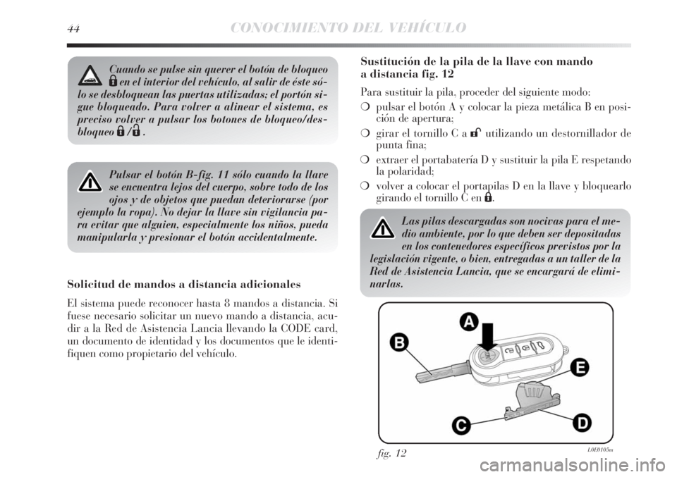 Lancia Delta 2013 Manual de Empleo y Cuidado (in Spanish) 44CONOCIMIENTO DEL VEHÍCULO
Pulsar el botón B-fig. 11 sólo cuando la llave
se encuentra lejos del cuerpo, sobre todo de los
ojos y de objetos que puedan deteriorarse (por
ejemplo la ropa). No dejar Lancia Delta 2013 Manual de Empleo y Cuidado (in Spanish) 44CONOCIMIENTO DEL VEHÍCULO
Pulsar el botón B-fig. 11 sólo cuando la llave
se encuentra lejos del cuerpo, sobre todo de los
ojos y de objetos que puedan deteriorarse (por
ejemplo la ropa). No dejar