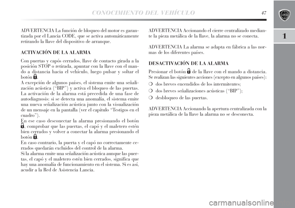 Lancia Delta 2013  Manual de Empleo y Cuidado (in Spanish) CONOCIMIENTO DEL VEHÍCULO47
1
ADVERTENCIA La función de bloqueo del motor es garan-
tizada por el Lancia CODE, que se activa automáticamente
retirando la llave del dispositivo de arranque.
ACTIVACI