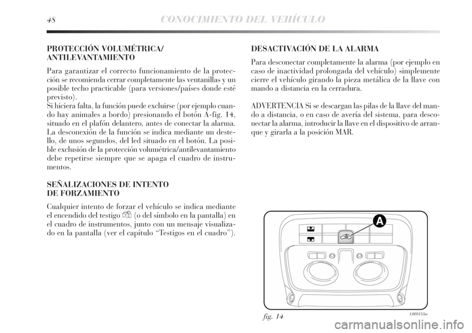 Lancia Delta 2013  Manual de Empleo y Cuidado (in Spanish) 48CONOCIMIENTO DEL VEHÍCULO
PROTECCIÓN VOLUMÉTRICA/
ANTILEVANTAMIENTO
Para garantizar el correcto funcionamiento de la protec-
ción se recomienda cerrar completamente las ventanillas y un
posible 