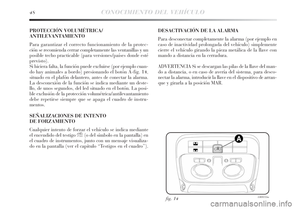 Lancia Delta 2013 Manual de Empleo y Cuidado (in Spanish) 48CONOCIMIENTO DEL VEHÍCULO
PROTECCIÓN VOLUMÉTRICA/
ANTILEVANTAMIENTO
Para garantizar el correcto funcionamiento de la protec-
ción se recomienda cerrar completamente las ventanillas y un
posible Lancia Delta 2013 Manual de Empleo y Cuidado (in Spanish) 48CONOCIMIENTO DEL VEHÍCULO
PROTECCIÓN VOLUMÉTRICA/
ANTILEVANTAMIENTO
Para garantizar el correcto funcionamiento de la protec-
ción se recomienda cerrar completamente las ventanillas y un
posible