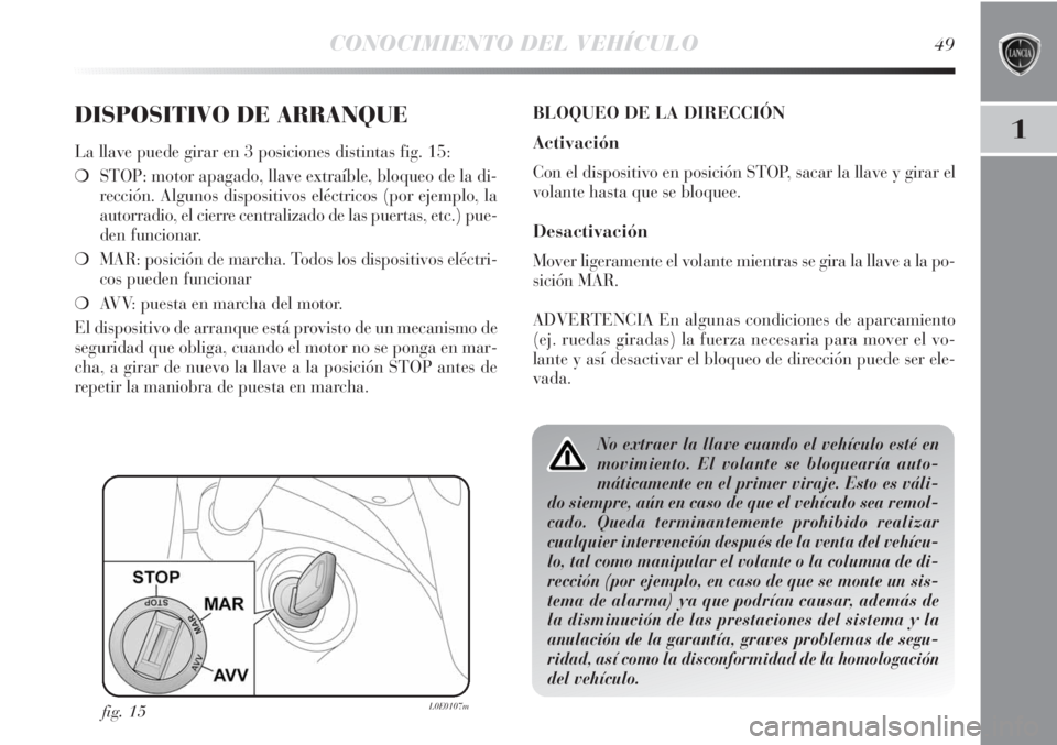 Lancia Delta 2013  Manual de Empleo y Cuidado (in Spanish) CONOCIMIENTO DEL VEHÍCULO49
1DISPOSITIVO DE ARRANQUE
La llave puede girar en 3 posiciones distintas fig. 15:
❍STOP: motor apagado, llave extraíble, bloqueo de la di-
rección. Algunos dispositivos