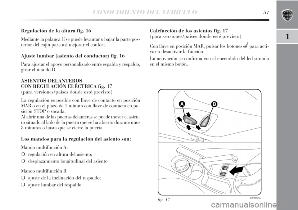 Lancia Delta 2013  Manual de Empleo y Cuidado (in Spanish) CONOCIMIENTO DEL VEHÍCULO51
1
Regulación de la altura fig. 16
Mediante la palanca C se puede levantar o bajar la parte pos-
terior del cojín para así mejorar el confort.
Ajuste lumbar (asiento del