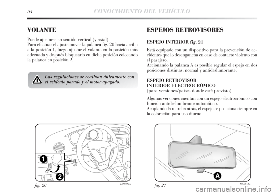 Lancia Delta 2012 Manual de Empleo y Cuidado (in Spanish) 54CONOCIMIENTO DEL VEHÍCULO
VOLANTE
Puede ajustarse en sentido vertical (y axial).
Para efectuar el ajuste mover la palanca fig. 20 hacia arriba
a la posición 1, luego ajustar el volante en la posic Lancia Delta 2012 Manual de Empleo y Cuidado (in Spanish) 54CONOCIMIENTO DEL VEHÍCULO
VOLANTE
Puede ajustarse en sentido vertical (y axial).
Para efectuar el ajuste mover la palanca fig. 20 hacia arriba
a la posición 1, luego ajustar el volante en la posic