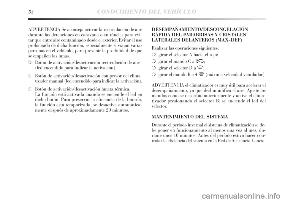 Lancia Delta 2013  Manual de Empleo y Cuidado (in Spanish) 58CONOCIMIENTO DEL VEHÍCULO
ADVERTENCIA Se aconseja activar la recirculación de aire
durante las detenciones en caravana o en túneles para evi-
tar que entre aire contaminado desde el exterior. Evi