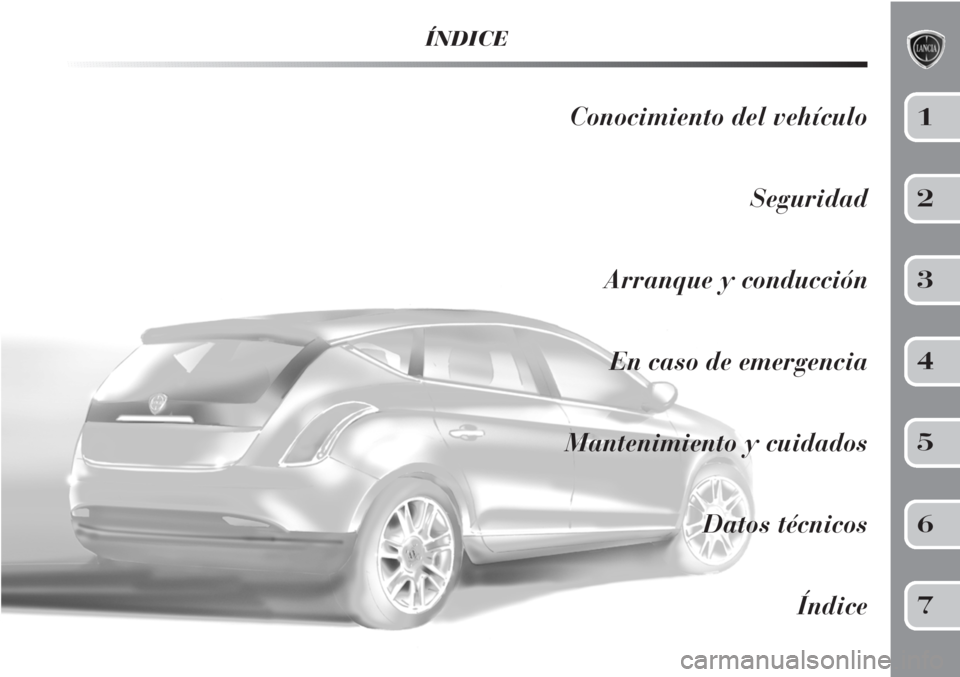 Lancia Delta 2013  Manual de Empleo y Cuidado (in Spanish) ÍNDICE
Conocimiento del vehículo
Seguridad
Arranque y conducción
En caso de emergencia
Mantenimiento y cuidados
Datos técnicos
Índice1
2
3
4
5
6
7 