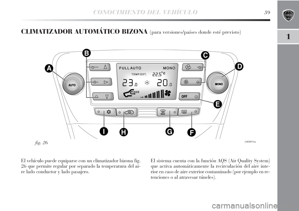 Lancia Delta 2013  Manual de Empleo y Cuidado (in Spanish) CONOCIMIENTO DEL VEHÍCULO59
1
CLIMATIZADOR AUTOMÁTICO BIZONA (para versiones/países donde esté previsto)
L0E0018mfig. 26
El vehículo puede equiparse con un climatizador bizona fig.
26 que permite
