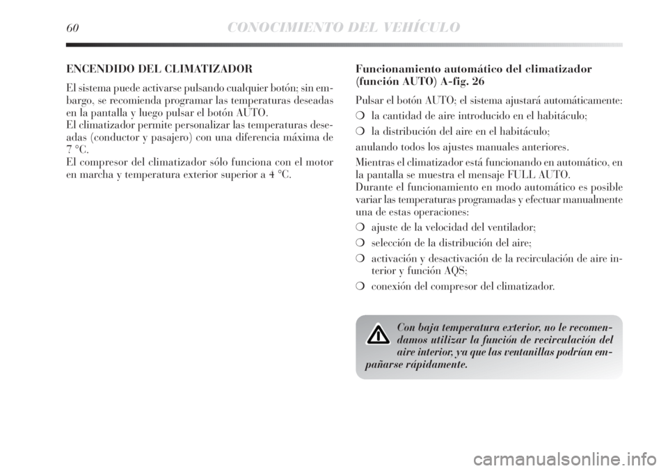 Lancia Delta 2013  Manual de Empleo y Cuidado (in Spanish) 60CONOCIMIENTO DEL VEHÍCULO
ENCENDIDO DEL CLIMATIZADOR 
El sistema puede activarse pulsando cualquier botón; sin em-
bargo, se recomienda programar las temperaturas deseadas
en la pantalla y luego p