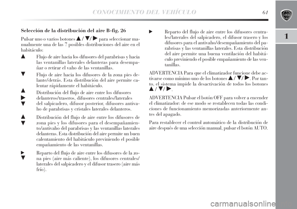 Lancia Delta 2013  Manual de Empleo y Cuidado (in Spanish) CONOCIMIENTO DEL VEHÍCULO61
1
Selección de la distribución del aire B-fig. 26
Pulsar uno o varios botones  //˙para seleccionar ma-
nualmente una de las 7 posibles distribuciones del aire en el
h