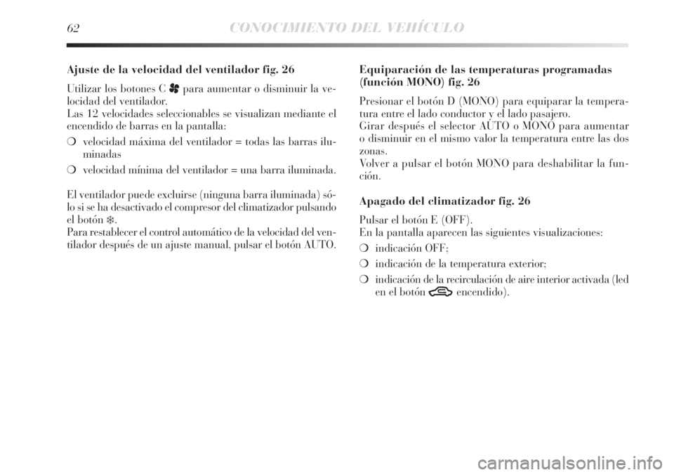 Lancia Delta 2013  Manual de Empleo y Cuidado (in Spanish) 62CONOCIMIENTO DEL VEHÍCULO
Ajuste de la velocidad del ventilador fig. 26
Utilizar los botones C ppara aumentar o disminuir la ve-
locidad del ventilador.
Las 12 velocidades seleccionables se visuali