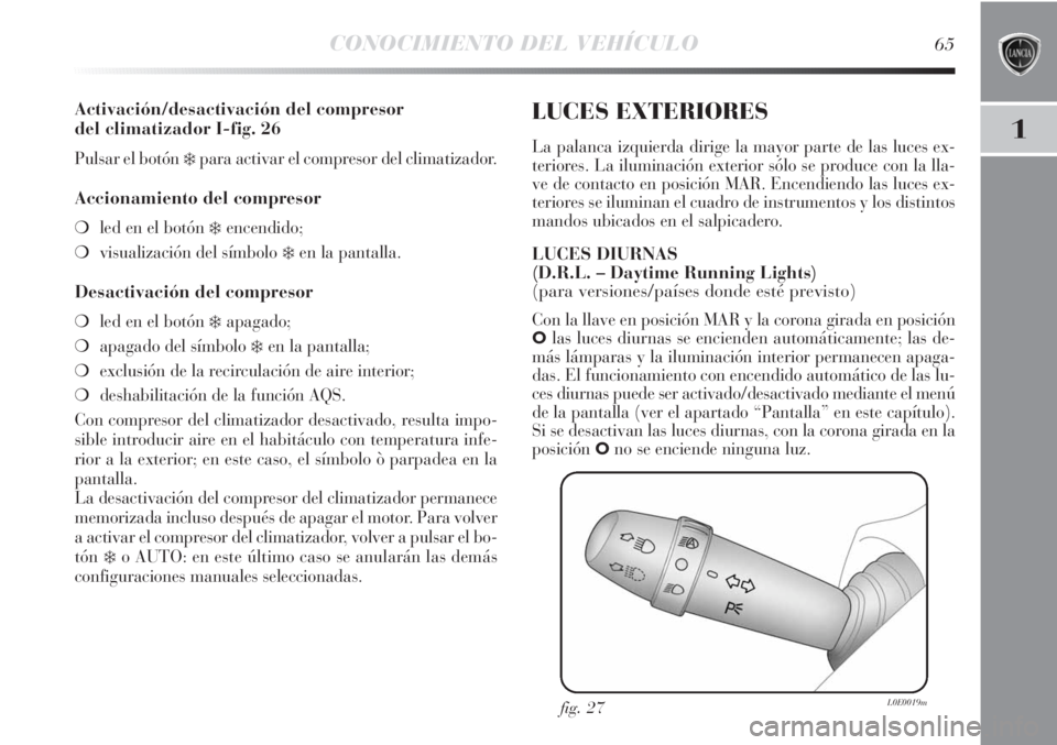 Lancia Delta 2012  Manual de Empleo y Cuidado (in Spanish) CONOCIMIENTO DEL VEHÍCULO65
1
Activación/desactivación del compresor 
del climatizador I-fig. 26
Pulsar el botón ❄para activar el compresor del climatizador.
Accionamiento del compresor
❍led e