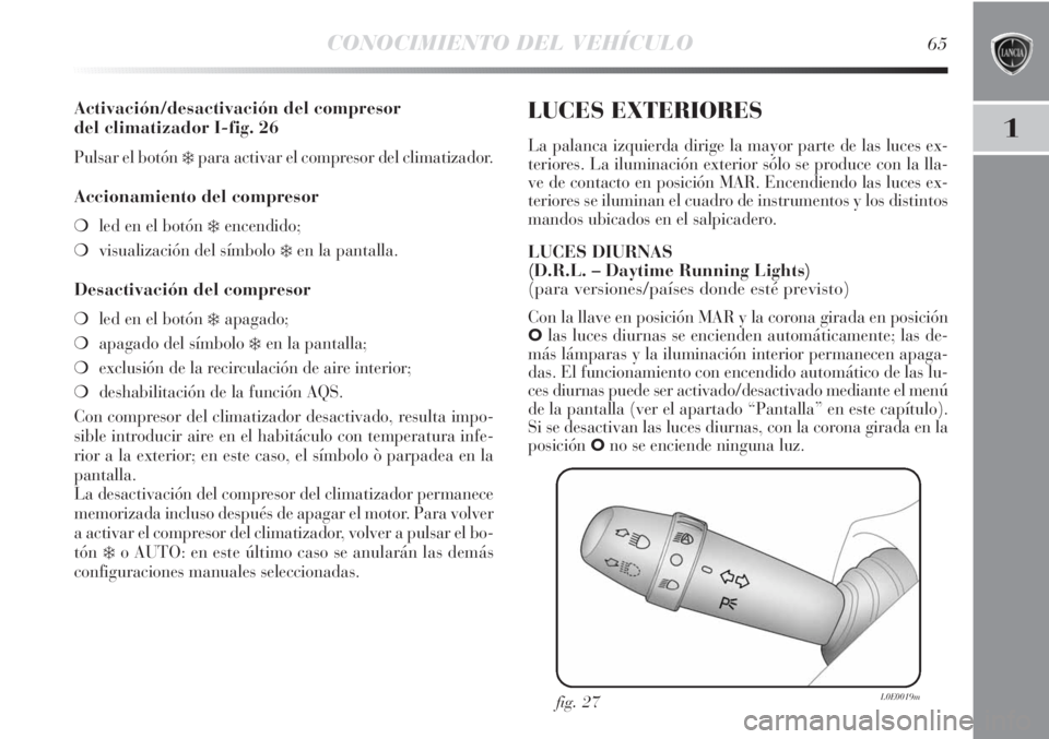 Lancia Delta 2013  Manual de Empleo y Cuidado (in Spanish) CONOCIMIENTO DEL VEHÍCULO65
1
Activación/desactivación del compresor 
del climatizador I-fig. 26
Pulsar el botón ❄para activar el compresor del climatizador.
Accionamiento del compresor
❍led e