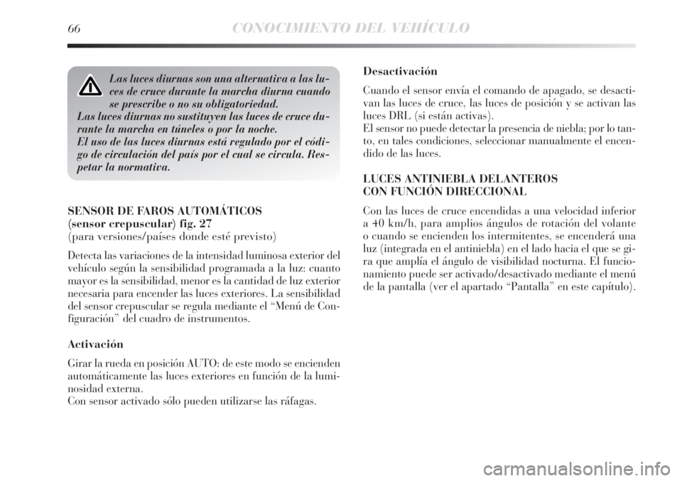 Lancia Delta 2013  Manual de Empleo y Cuidado (in Spanish) 66CONOCIMIENTO DEL VEHÍCULO
Desactivación
Cuando el sensor envía el comando de apagado, se desacti-
van las luces de cruce, las luces de posición y se activan las
luces DRL (si están activas).
El