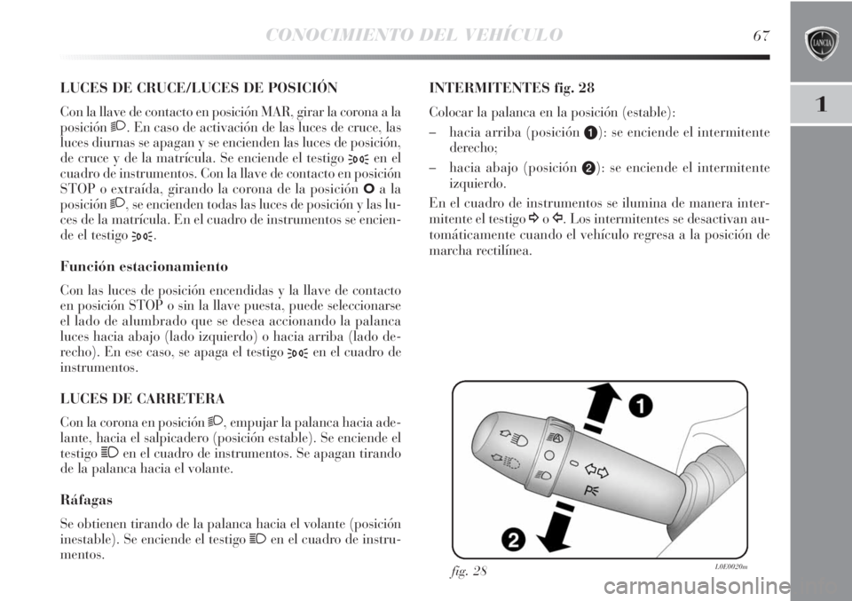 Lancia Delta 2013  Manual de Empleo y Cuidado (in Spanish) CONOCIMIENTO DEL VEHÍCULO67
1
LUCES DE CRUCE/LUCES DE POSICIÓN 
Con la llave de contacto en posición MAR, girar la corona a la
posición
2. En caso de activación de las luces de cruce, las
luces d