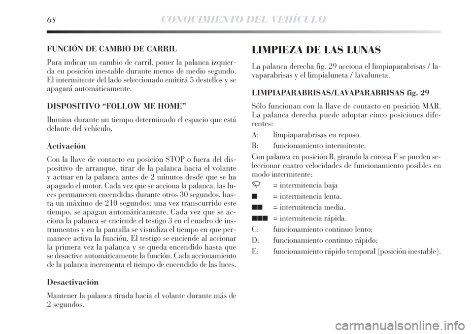 Lancia Delta 2013  Manual de Empleo y Cuidado (in Spanish) 68CONOCIMIENTO DEL VEHÍCULO
FUNCIÓN DE CAMBIO DE CARRIL
Para indicar un cambio de carril, poner la palanca izquier-
da en posición inestable durante menos de medio segundo.
El intermitente del lado