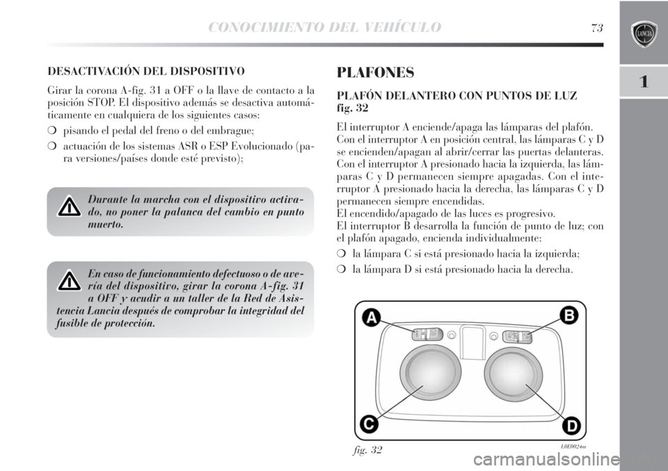 Lancia Delta 2013 Manual de Empleo y Cuidado (in Spanish) CONOCIMIENTO DEL VEHÍCULO73
1
DESACTIVACIÓN DEL DISPOSITIVO
Girar la corona A-fig. 31 a OFF o la llave de contacto a la
posición STOP. El dispositivo además se desactiva automá-
ticamente en cual Lancia Delta 2013 Manual de Empleo y Cuidado (in Spanish) CONOCIMIENTO DEL VEHÍCULO73
1
DESACTIVACIÓN DEL DISPOSITIVO
Girar la corona A-fig. 31 a OFF o la llave de contacto a la
posición STOP. El dispositivo además se desactiva automá-
ticamente en cual