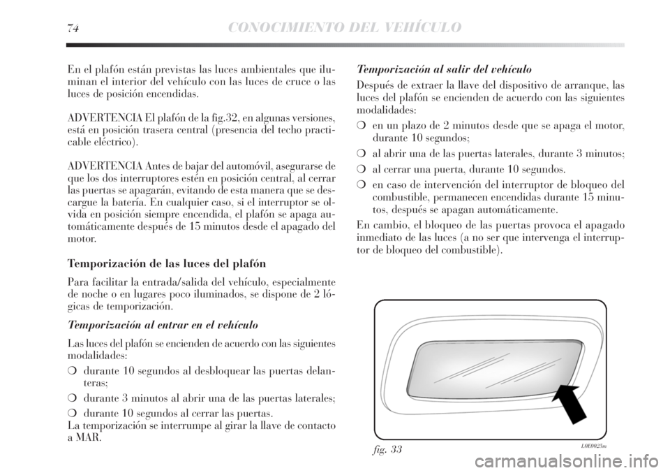 Lancia Delta 2013 Manual de Empleo y Cuidado (in Spanish) 74CONOCIMIENTO DEL VEHÍCULO
En el plafón están previstas las luces ambientales que ilu-
minan el interior del vehículo con las luces de cruce o las
luces de posición encendidas.
ADVERTENCIA El pl Lancia Delta 2013 Manual de Empleo y Cuidado (in Spanish) 74CONOCIMIENTO DEL VEHÍCULO
En el plafón están previstas las luces ambientales que ilu-
minan el interior del vehículo con las luces de cruce o las
luces de posición encendidas.
ADVERTENCIA El pl