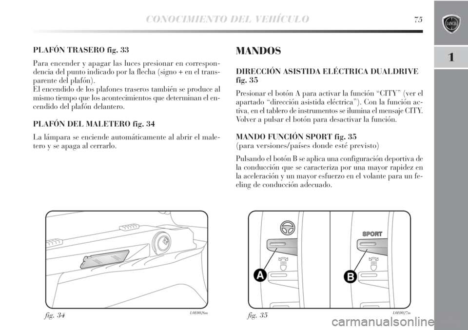 Lancia Delta 2012 Manual de Empleo y Cuidado (in Spanish) CONOCIMIENTO DEL VEHÍCULO75
1
PLAFÓN TRASERO fig. 33
Para encender y apagar las luces presionar en correspon-
dencia del punto indicado por la flecha (signo + en el trans-
parente del plafón).
El e Lancia Delta 2012 Manual de Empleo y Cuidado (in Spanish) CONOCIMIENTO DEL VEHÍCULO75
1
PLAFÓN TRASERO fig. 33
Para encender y apagar las luces presionar en correspon-
dencia del punto indicado por la flecha (signo + en el trans-
parente del plafón).
El e