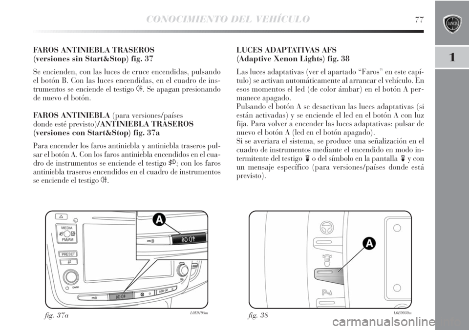 Lancia Delta 2012  Manual de Empleo y Cuidado (in Spanish) CONOCIMIENTO DEL VEHÍCULO77
1
FAROS ANTINIEBLA TRASEROS 
(versiones sin Start&Stop) fig. 37
Se encienden, con las luces de cruce encendidas, pulsando
el botón B. Con las luces encendidas, en el cuad