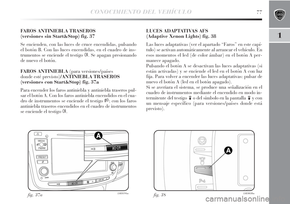 Lancia Delta 2013 Manual de Empleo y Cuidado (in Spanish) CONOCIMIENTO DEL VEHÍCULO77
1
FAROS ANTINIEBLA TRASEROS
(versiones sin Start&Stop) fig. 37
Se encienden, con las luces de cruce encendidas, pulsando
el botón B. Con las luces encendidas, en el cuad Lancia Delta 2013 Manual de Empleo y Cuidado (in Spanish) CONOCIMIENTO DEL VEHÍCULO77
1
FAROS ANTINIEBLA TRASEROS
(versiones sin Start&Stop) fig. 37
Se encienden, con las luces de cruce encendidas, pulsando
el botón B. Con las luces encendidas, en el cuad