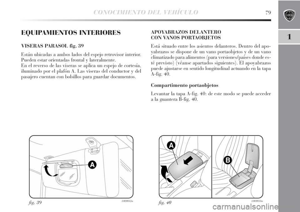 Lancia Delta 2013 Manual de Empleo y Cuidado (in Spanish) CONOCIMIENTO DEL VEHÍCULO79
1EQUIPAMIENTOS INTERIORES
VISERAS PARASOL fig. 39
Están ubicadas a ambos lados del espejo retrovisor interior.
Pueden estar orientadas frontal y lateralmente.
En el reve Lancia Delta 2013 Manual de Empleo y Cuidado (in Spanish) CONOCIMIENTO DEL VEHÍCULO79
1EQUIPAMIENTOS INTERIORES
VISERAS PARASOL fig. 39
Están ubicadas a ambos lados del espejo retrovisor interior.
Pueden estar orientadas frontal y lateralmente.
En el reve