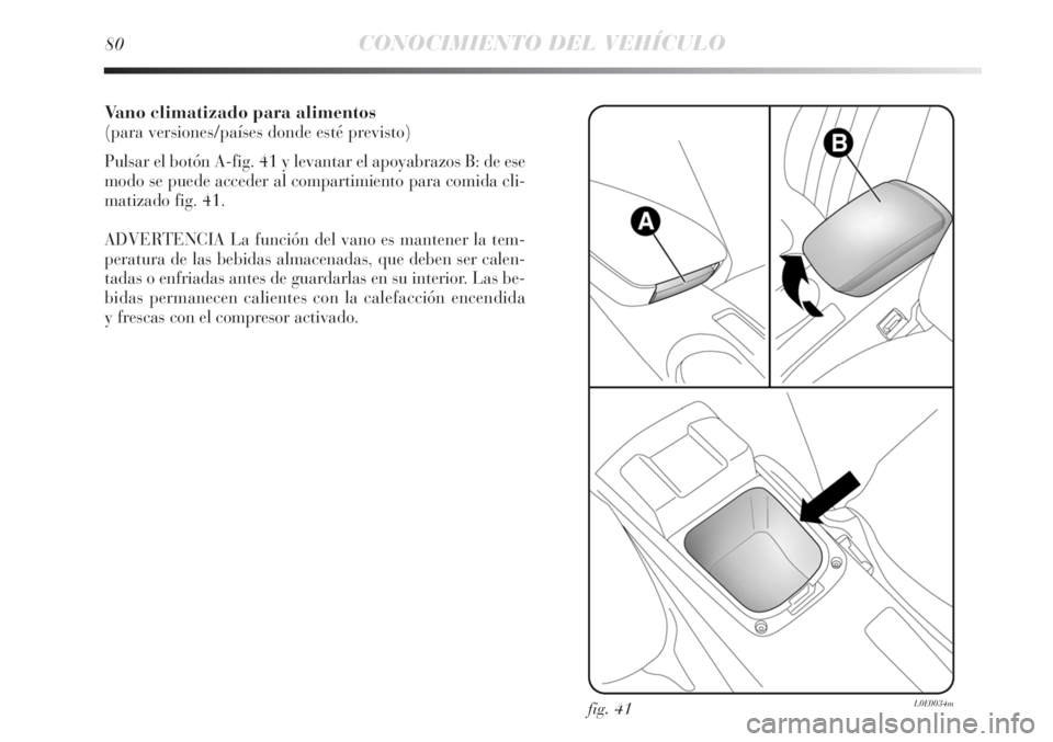 Lancia Delta 2013 Manual de Empleo y Cuidado (in Spanish) Vano climatizado para alimentos
(para versiones/países donde esté previsto)
Pulsar el botón A-fig. 41 y levantar el apoyabrazos B: de ese
modo se puede acceder al compartimiento para comida cli-
ma Lancia Delta 2013 Manual de Empleo y Cuidado (in Spanish) Vano climatizado para alimentos
(para versiones/países donde esté previsto)
Pulsar el botón A-fig. 41 y levantar el apoyabrazos B: de ese
modo se puede acceder al compartimiento para comida cli-
ma