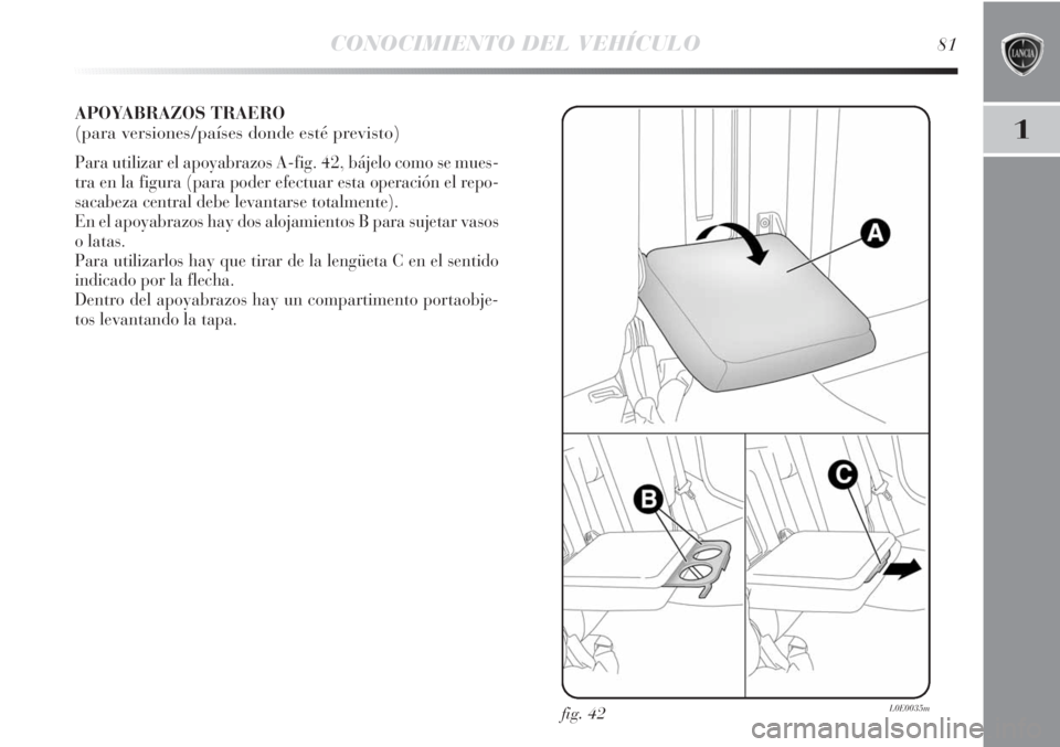 Lancia Delta 2013 Manual de Empleo y Cuidado (in Spanish) CONOCIMIENTO DEL VEHÍCULO81
1
APOYABRAZOS TRAERO
(para versiones/países donde esté previsto)
Para utilizar el apoyabrazos A-fig. 42, bájelo como se mues-
tra en la figura (para poder efectuar esta Lancia Delta 2013 Manual de Empleo y Cuidado (in Spanish) CONOCIMIENTO DEL VEHÍCULO81
1
APOYABRAZOS TRAERO
(para versiones/países donde esté previsto)
Para utilizar el apoyabrazos A-fig. 42, bájelo como se mues-
tra en la figura (para poder efectuar esta