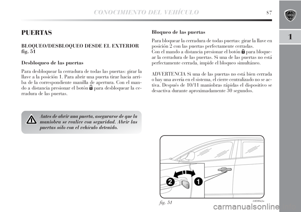 Lancia Delta 2013 Manual de Empleo y Cuidado (in Spanish) CONOCIMIENTO DEL VEHÍCULO87
1PUERTAS
BLOQUEO/DESBLOQUEO DESDE EL EXTERIOR
fig. 51
Desbloqueo de las puertas
Para desbloquear la cerradura de todas las puertas: girar la
llave a la posición 1. Para a Lancia Delta 2013 Manual de Empleo y Cuidado (in Spanish) CONOCIMIENTO DEL VEHÍCULO87
1PUERTAS
BLOQUEO/DESBLOQUEO DESDE EL EXTERIOR
fig. 51
Desbloqueo de las puertas
Para desbloquear la cerradura de todas las puertas: girar la
llave a la posición 1. Para a