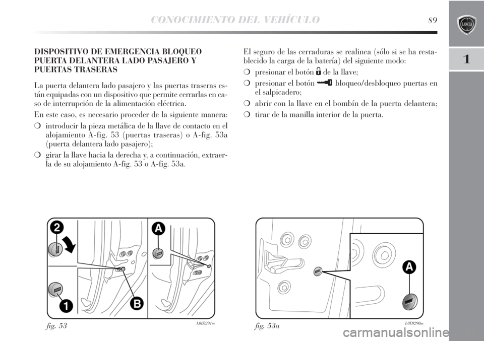 Lancia Delta 2013 Manual de Empleo y Cuidado (in Spanish) CONOCIMIENTO DEL VEHÍCULO89
1
DISPOSITIVO DE EMERGENCIA BLOQUEO
PUERTA DELANTERA LADO PASAJERO Y
PUERTAS TRASERAS
La puerta delantera lado pasajero y las puertas traseras es-
tán equipadas con un di Lancia Delta 2013 Manual de Empleo y Cuidado (in Spanish) CONOCIMIENTO DEL VEHÍCULO89
1
DISPOSITIVO DE EMERGENCIA BLOQUEO
PUERTA DELANTERA LADO PASAJERO Y
PUERTAS TRASERAS
La puerta delantera lado pasajero y las puertas traseras es-
tán equipadas con un di