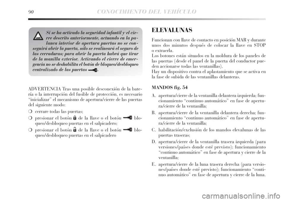 Lancia Delta 2013 Manual de Empleo y Cuidado (in Spanish) 90CONOCIMIENTO DEL VEHÍCULO
ADVERTENCIA Tras una posible desconexión de la bate-
ría o la interrupción del fusible de protección, es necesario
“inicializar” el mecanismo de apertura/cierre de Lancia Delta 2013 Manual de Empleo y Cuidado (in Spanish) 90CONOCIMIENTO DEL VEHÍCULO
ADVERTENCIA Tras una posible desconexión de la bate-
ría o la interrupción del fusible de protección, es necesario
“inicializar” el mecanismo de apertura/cierre de