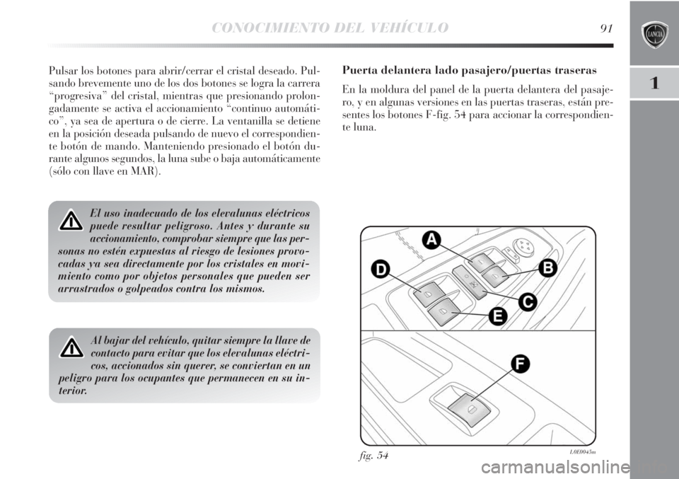 Lancia Delta 2013 Manual de Empleo y Cuidado (in Spanish) CONOCIMIENTO DEL VEHÍCULO91
1
Pulsar los botones para abrir/cerrar el cristal deseado. Pul-
sando brevemente uno de los dos botones se logra la carrera
“progresiva” del cristal, mientras que pres Lancia Delta 2013 Manual de Empleo y Cuidado (in Spanish) CONOCIMIENTO DEL VEHÍCULO91
1
Pulsar los botones para abrir/cerrar el cristal deseado. Pul-
sando brevemente uno de los dos botones se logra la carrera
“progresiva” del cristal, mientras que pres
