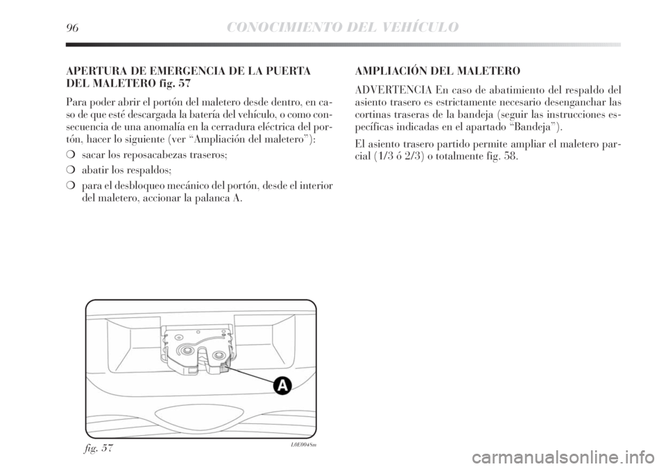 Lancia Delta 2013 Manual de Empleo y Cuidado (in Spanish) 96CONOCIMIENTO DEL VEHÍCULO
fig. 57L0E0048m
APERTURA DE EMERGENCIA DE LA PUERTA
DEL MALETERO fig. 57
Para poder abrir el portón del maletero desde dentro, en ca-
so de que esté descargada la bater Lancia Delta 2013 Manual de Empleo y Cuidado (in Spanish) 96CONOCIMIENTO DEL VEHÍCULO
fig. 57L0E0048m
APERTURA DE EMERGENCIA DE LA PUERTA
DEL MALETERO fig. 57
Para poder abrir el portón del maletero desde dentro, en ca-
so de que esté descargada la bater