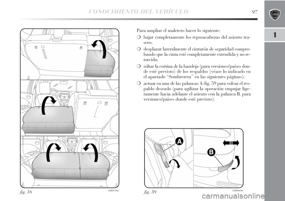 Lancia Delta 2013 Manual de Empleo y Cuidado (in Spanish) CONOCIMIENTO DEL VEHÍCULO97
1
fig. 59L0E0049m
Para ampliar el maletero hacer lo siguiente:
❍bajar completamente los reposacabezas del asiento tra-
sero;
❍desplazar lateralmente el cinturón de se Lancia Delta 2013 Manual de Empleo y Cuidado (in Spanish) CONOCIMIENTO DEL VEHÍCULO97
1
fig. 59L0E0049m
Para ampliar el maletero hacer lo siguiente:
❍bajar completamente los reposacabezas del asiento tra-
sero;
❍desplazar lateralmente el cinturón de se