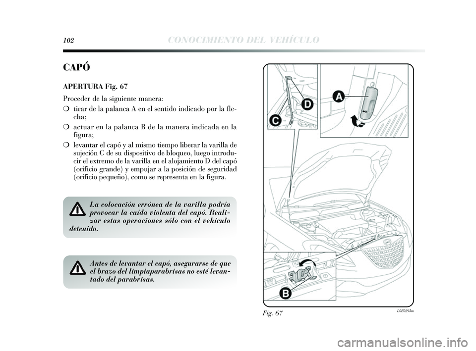 Lancia Delta 2014 Manual de Empleo y Cuidado (in Spanish) 102CONOCIMIENTO DEL VEHÍCULO
Fig. 67L0E0295m
CAPÓ
APERTURA Fig. 67
Proceder de la siguiente manera:
❍ tirar de la palanca A en el s entido indicado por la fle-
cha;
❍ actuar en la palanca B de l Lancia Delta 2014 Manual de Empleo y Cuidado (in Spanish) 102CONOCIMIENTO DEL VEHÍCULO
Fig. 67L0E0295m
CAPÓ
APERTURA Fig. 67
Proceder de la siguiente manera:
❍ tirar de la palanca A en el s entido indicado por la fle-
cha;
❍ actuar en la palanca B de l