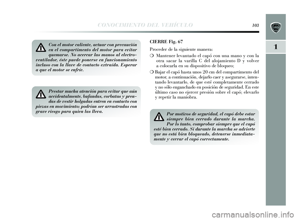 Lancia Delta 2014 Manual de Empleo y Cuidado (in Spanish) 1
CONOCIMIENTO DEL VEHÍCULO103
Con el motor caliente, actuar con precaución
en el compartimento del motor para evitar
quemarse. No acercar las manos al electro-
ventilador, éste puede ponerse en fu Lancia Delta 2014 Manual de Empleo y Cuidado (in Spanish) 1
CONOCIMIENTO DEL VEHÍCULO103
Con el motor caliente, actuar con precaución
en el compartimento del motor para evitar
quemarse. No acercar las manos al electro-
ventilador, éste puede ponerse en fu