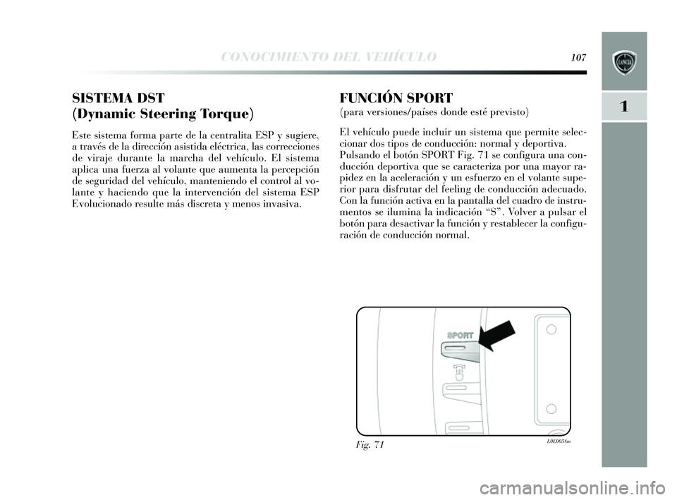 Lancia Delta 2014 Manual de Empleo y Cuidado (in Spanish) 1
CONOCIMIENTO DEL VEHÍCULO107
SISTEMA DST
(Dynamic Steering Torque)
Este sis tema forma parte de la centralita ESP y s ugiere,
a través de la dirección as is tida eléctrica, las correcciones Lancia Delta 2014 Manual de Empleo y Cuidado (in Spanish) 1
CONOCIMIENTO DEL VEHÍCULO107
SISTEMA DST
(Dynamic Steering Torque)
Este sis tema forma parte de la centralita ESP y s ugiere,
a través de la dirección as is tida eléctrica, las correcciones
